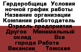 Гардеробщица. Условия: ночной график работы › Название организации ­ Компания-работодатель › Отрасль предприятия ­ Другое › Минимальный оклад ­ 7 000 - Все города Работа » Вакансии   . Томская обл.,Томск г.